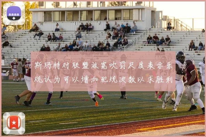 斯玛特对联盟放宽吹罚尺度表示乐观认为可以增加犯规次数以求胜利