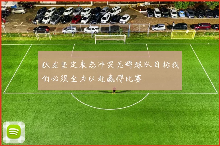 狄龙坚定表态冲突无碍球队目标我们必须全力以赴赢得比赛