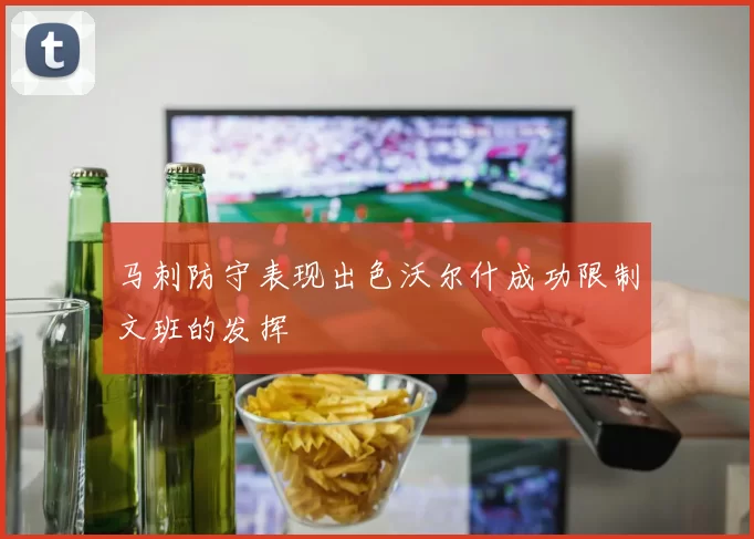 马刺防守表现出色沃尔什成功限制文班的发挥